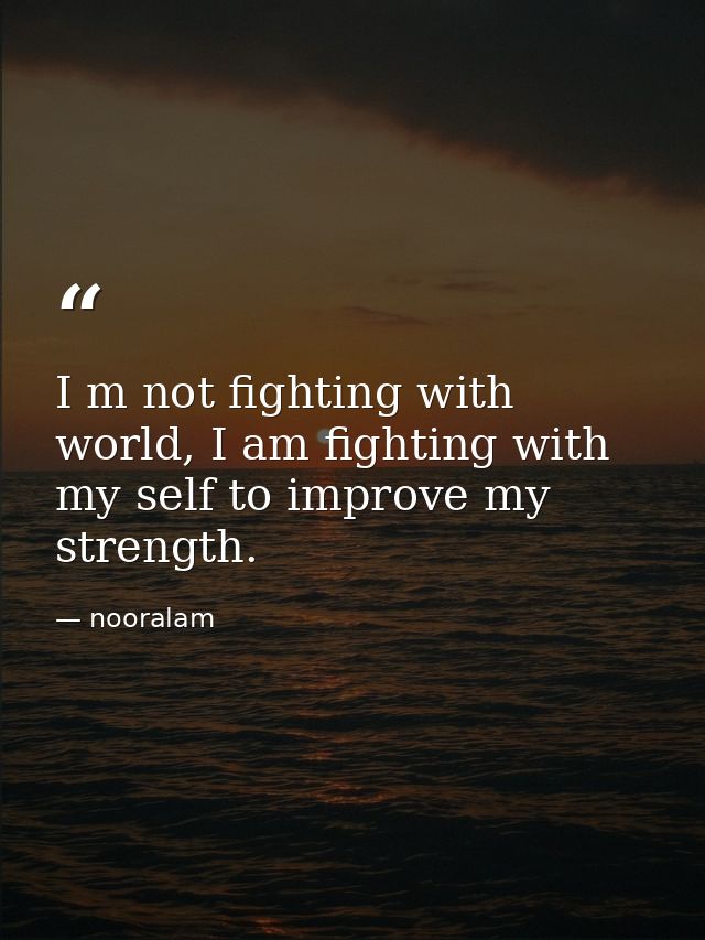 I m not fighting with world, I am fighting with my self to improve my strength. — nooralam