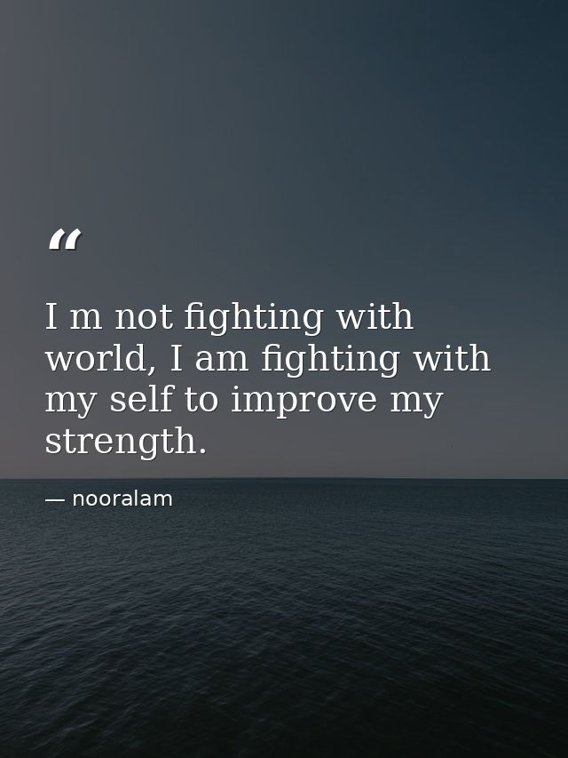 I m not fighting with world, I am fighting with my self to improve my strength. — nooralam