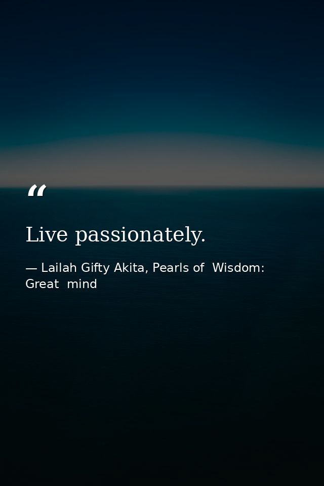Live passionately. — Lailah Gifty Akita, Pearls of  Wisdom: Great  mind