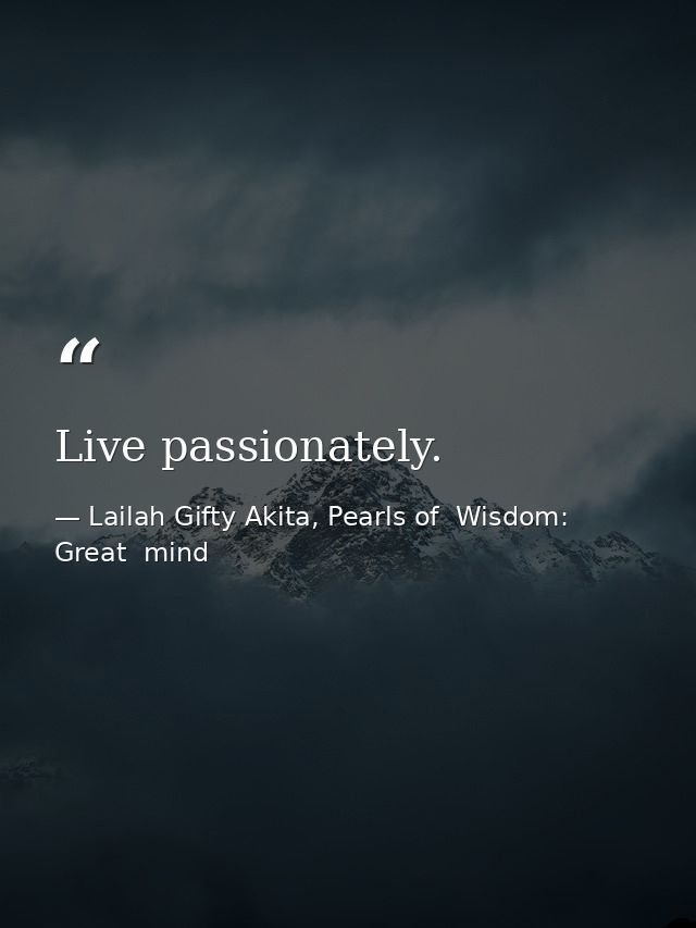Live passionately. — Lailah Gifty Akita, Pearls of  Wisdom: Great  mind