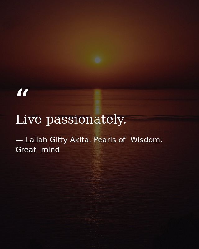 Live passionately. — Lailah Gifty Akita, Pearls of  Wisdom: Great  mind