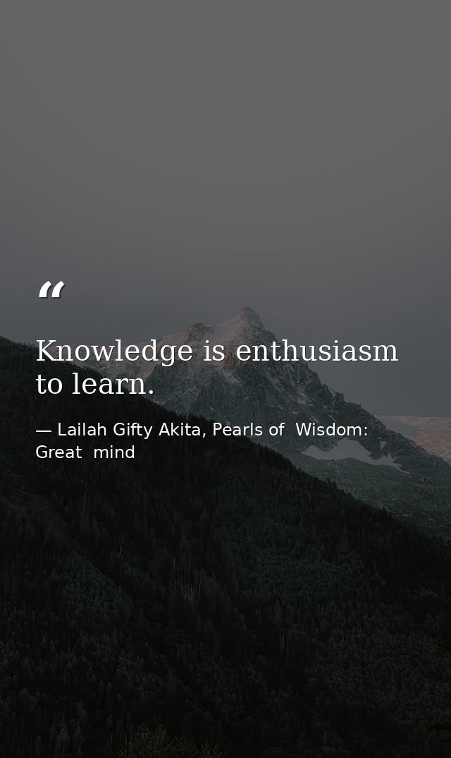 Knowledge is enthusiasm to learn. — Lailah Gifty Akita, Pearls of  Wisdom: Great  mind