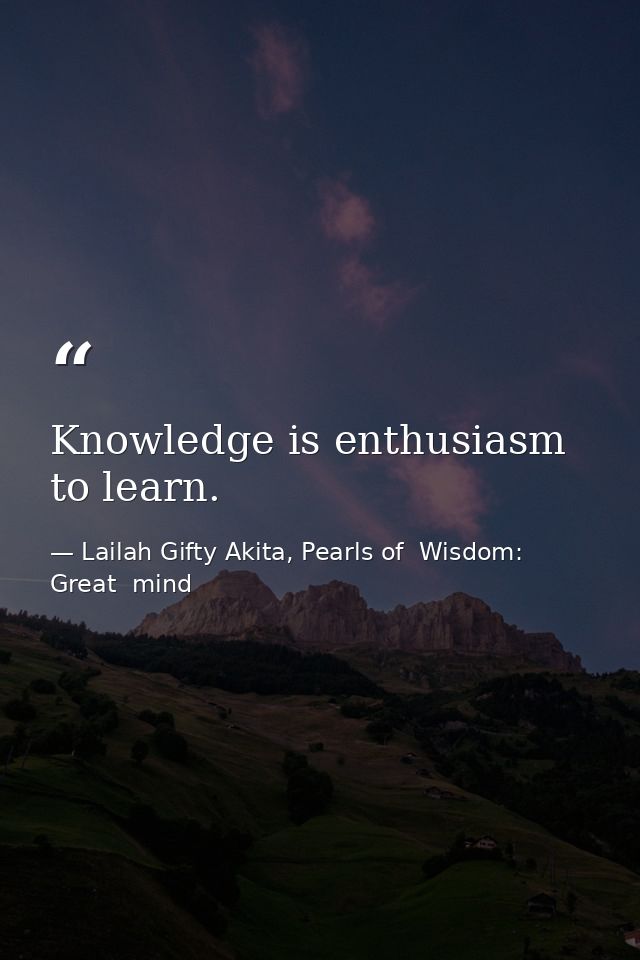 Knowledge is enthusiasm to learn. — Lailah Gifty Akita, Pearls of  Wisdom: Great  mind
