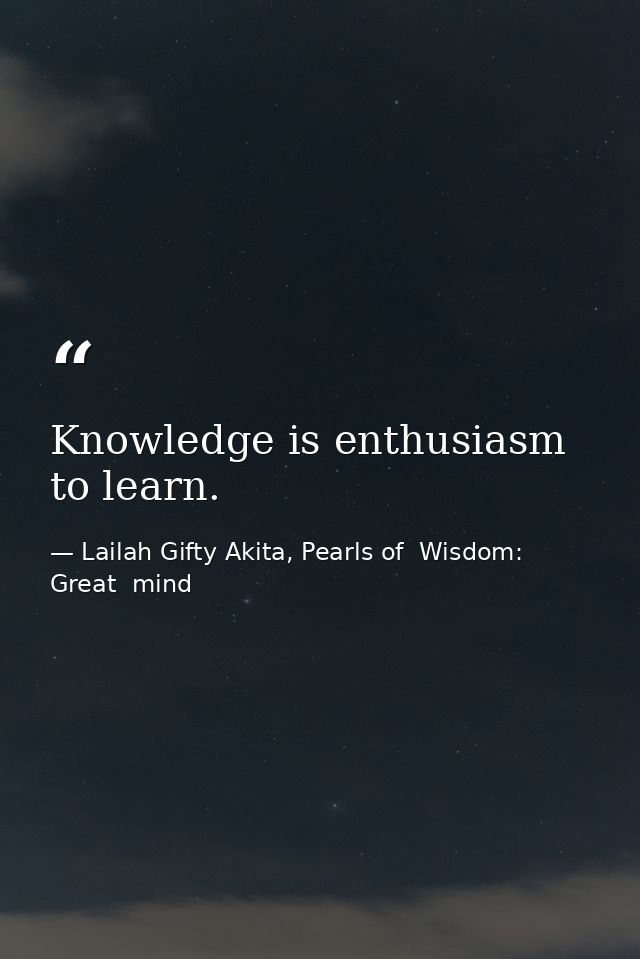 Knowledge is enthusiasm to learn. — Lailah Gifty Akita, Pearls of  Wisdom: Great  mind