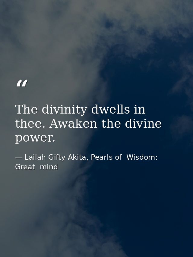 The divinity dwells in thee. Awaken the divine power. — Lailah Gifty Akita, Pearls of  Wisdom: Great  mind