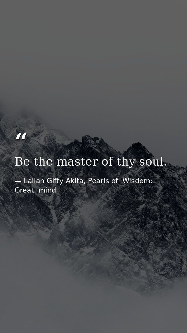 Be the master of thy soul. — Lailah Gifty Akita, Pearls of  Wisdom: Great  mind