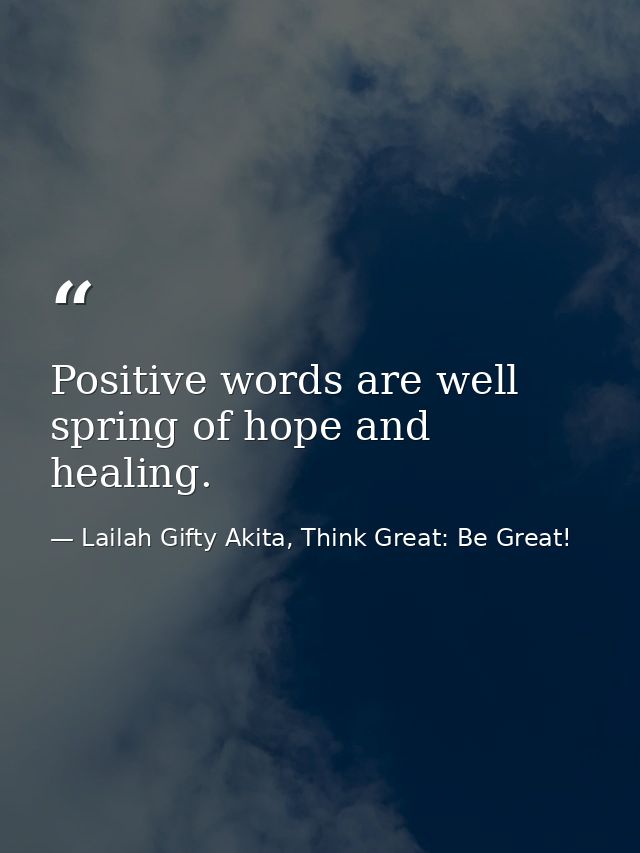 Positive words are well spring of hope and healing. — Lailah Gifty Akita, Think Great: Be Great!