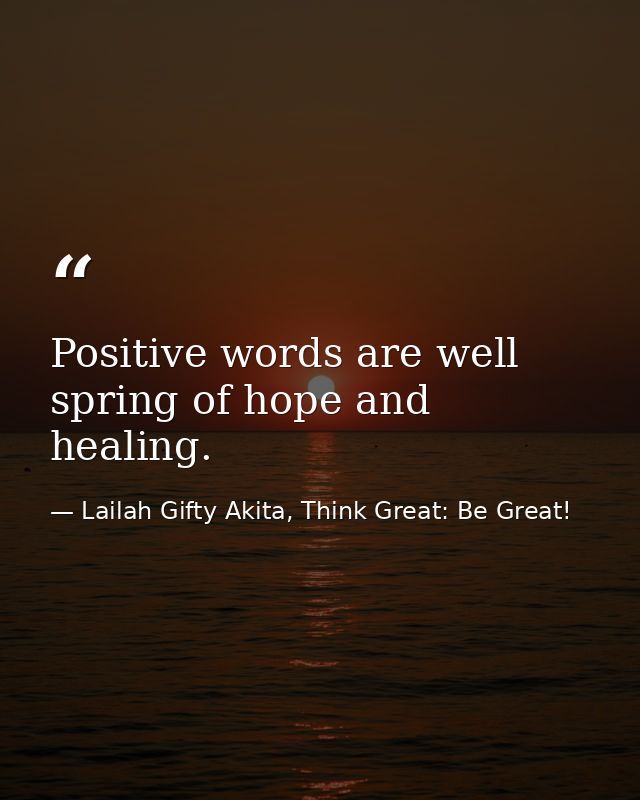 Positive words are well spring of hope and healing. — Lailah Gifty Akita, Think Great: Be Great!