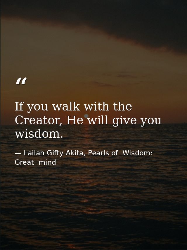 If you walk with the Creator, He will give you wisdom. — Lailah Gifty Akita, Pearls of  Wisdom: Great  mind