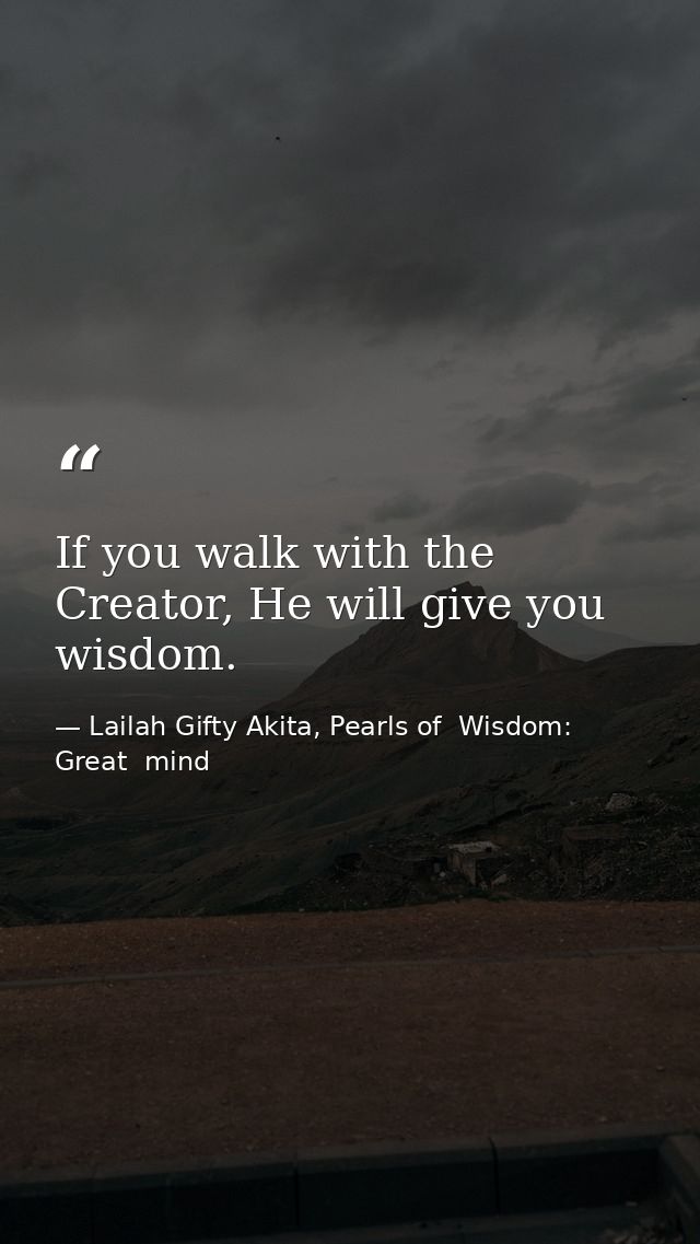If you walk with the Creator, He will give you wisdom. — Lailah Gifty Akita, Pearls of  Wisdom: Great  mind