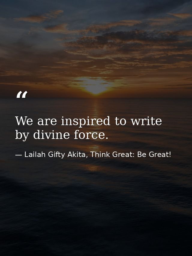 We are inspired to write by divine force. — Lailah Gifty Akita, Think Great: Be Great!