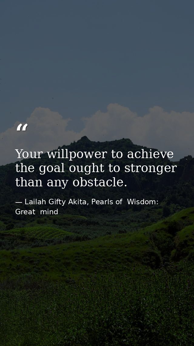Your willpower to achieve the goal ought to stronger than any obstacle. — Lailah Gifty Akita, Pearls of  Wisdom: Great  mind