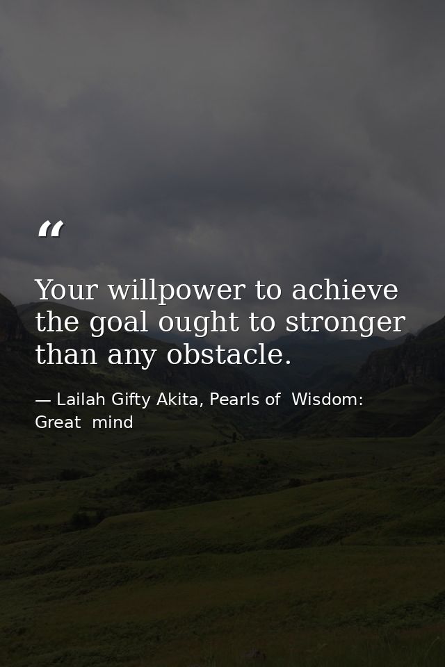 Your willpower to achieve the goal ought to stronger than any obstacle. — Lailah Gifty Akita, Pearls of  Wisdom: Great  mind