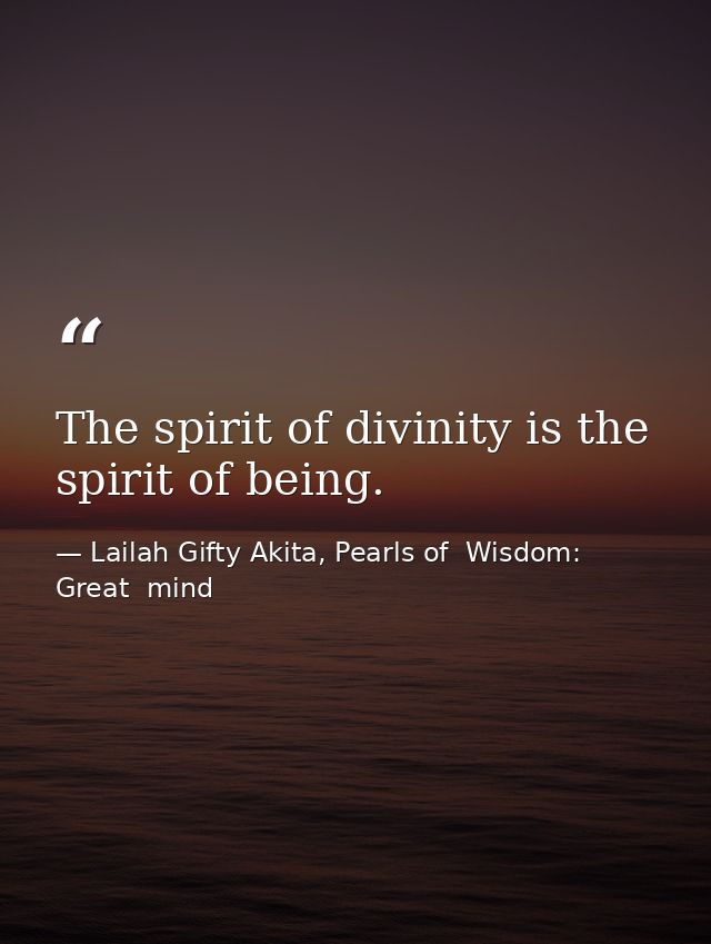 The spirit of divinity is the spirit of being. — Lailah Gifty Akita, Pearls of  Wisdom: Great  mind