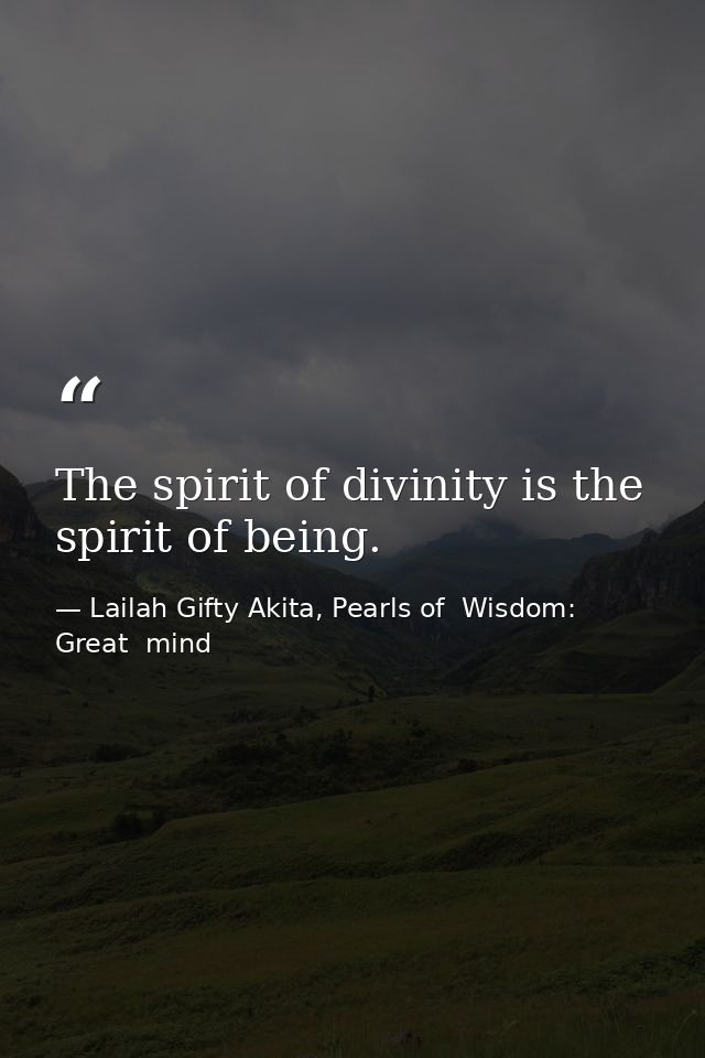 The spirit of divinity is the spirit of being. — Lailah Gifty Akita, Pearls of  Wisdom: Great  mind