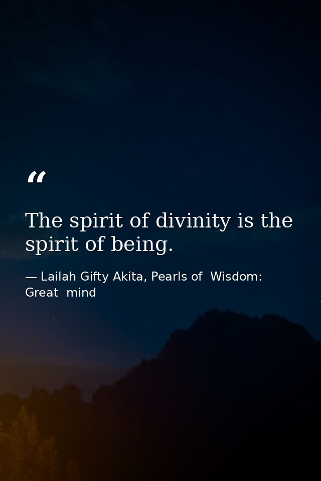 The spirit of divinity is the spirit of being. — Lailah Gifty Akita, Pearls of  Wisdom: Great  mind