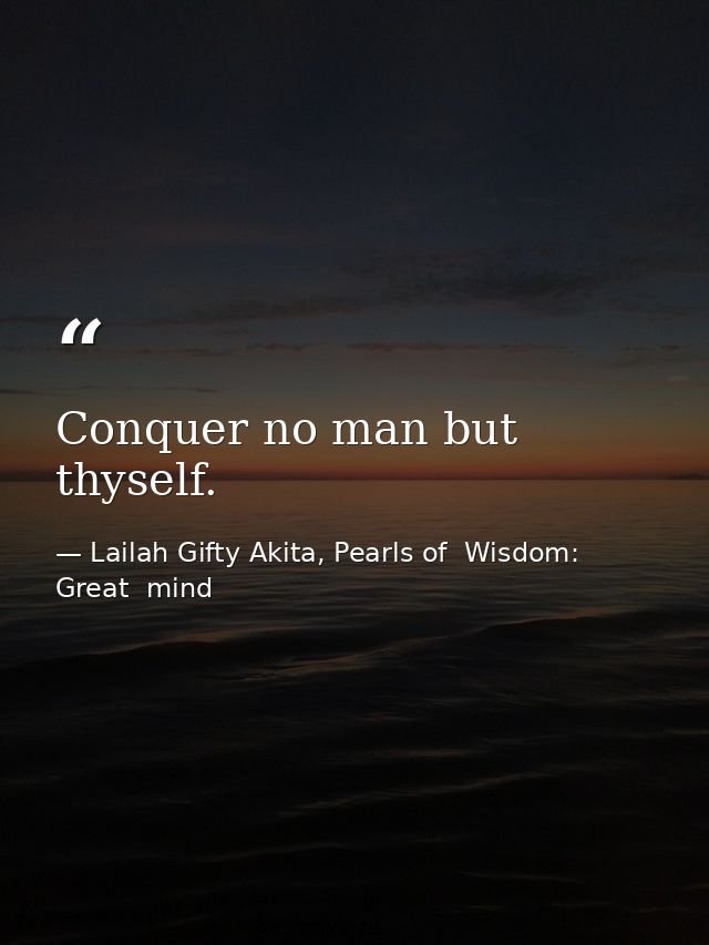 Conquer no man but thyself. — Lailah Gifty Akita, Pearls of  Wisdom: Great  mind