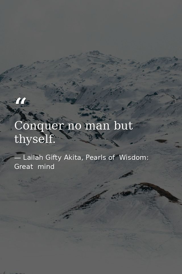 Conquer no man but thyself. — Lailah Gifty Akita, Pearls of  Wisdom: Great  mind