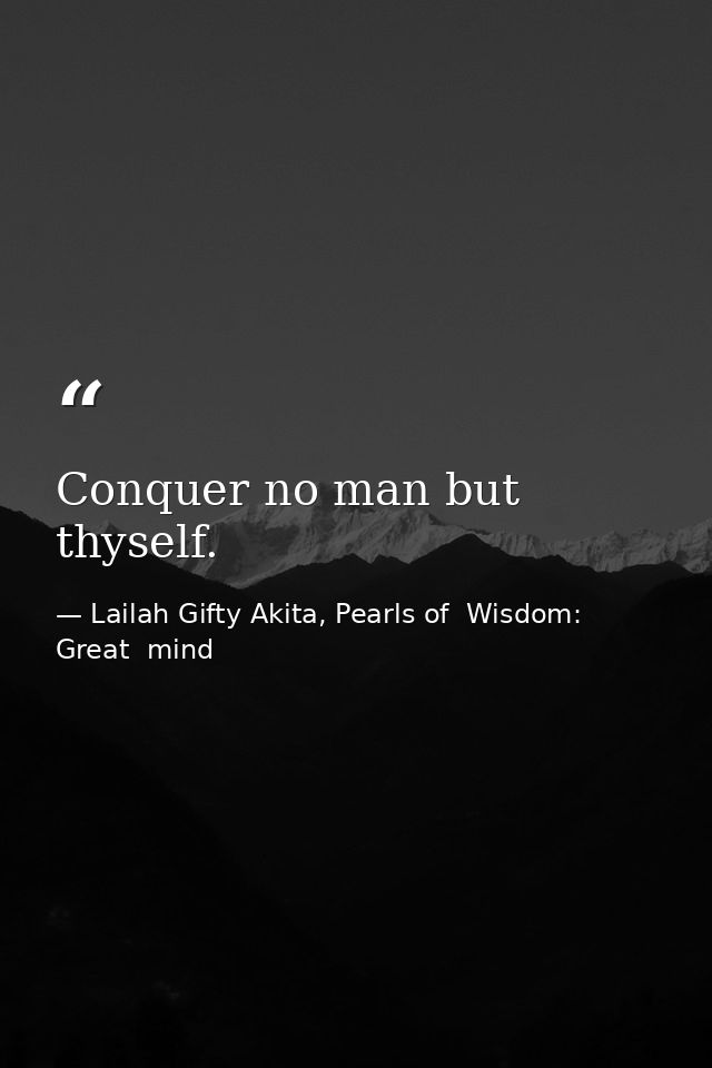 Conquer no man but thyself. — Lailah Gifty Akita, Pearls of  Wisdom: Great  mind