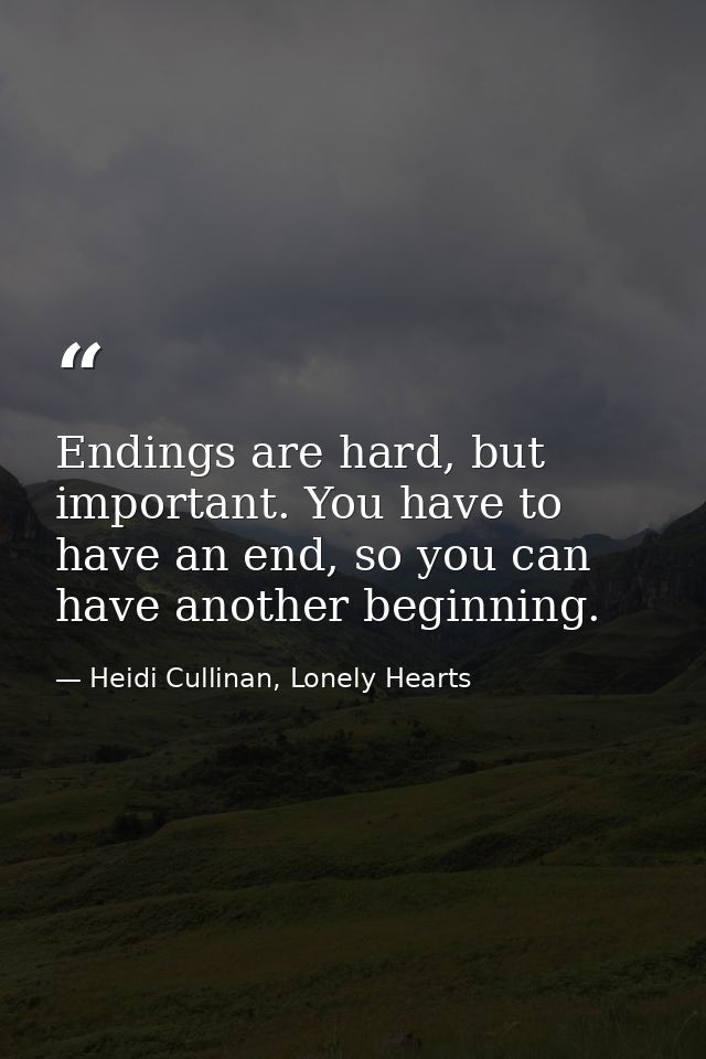 Endings are hard, but important. You have to have an end, so you can have another beginning. — Heidi Cullinan, Lonely Hearts