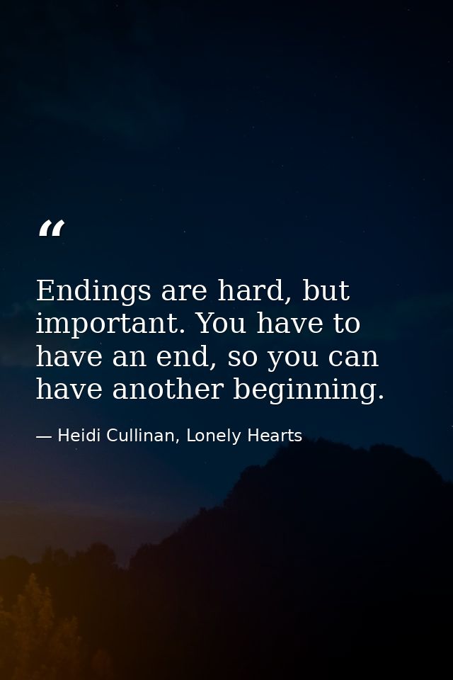 Endings are hard, but important. You have to have an end, so you can have another beginning. — Heidi Cullinan, Lonely Hearts