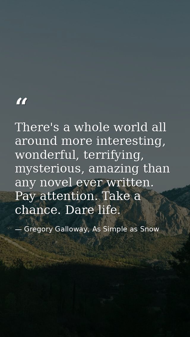 There's a whole world all around more interesting, wonderful, terrifying, mysterious, amazing than any novel ever writte — Gregory Galloway, As Simple as Snow
