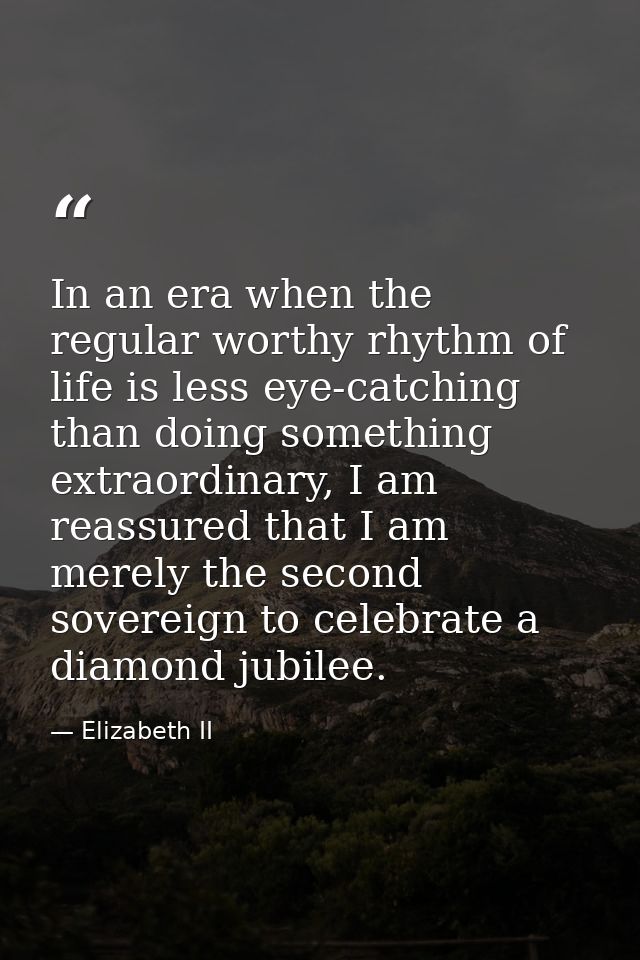 In an era when the regular worthy rhythm of life is less eye-catching than doing something extraordinary, I am reassured — Elizabeth II