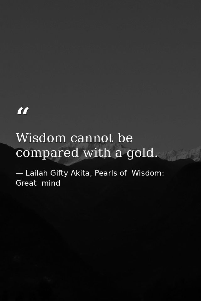 Wisdom cannot be compared with a gold. — Lailah Gifty Akita, Pearls of  Wisdom: Great  mind