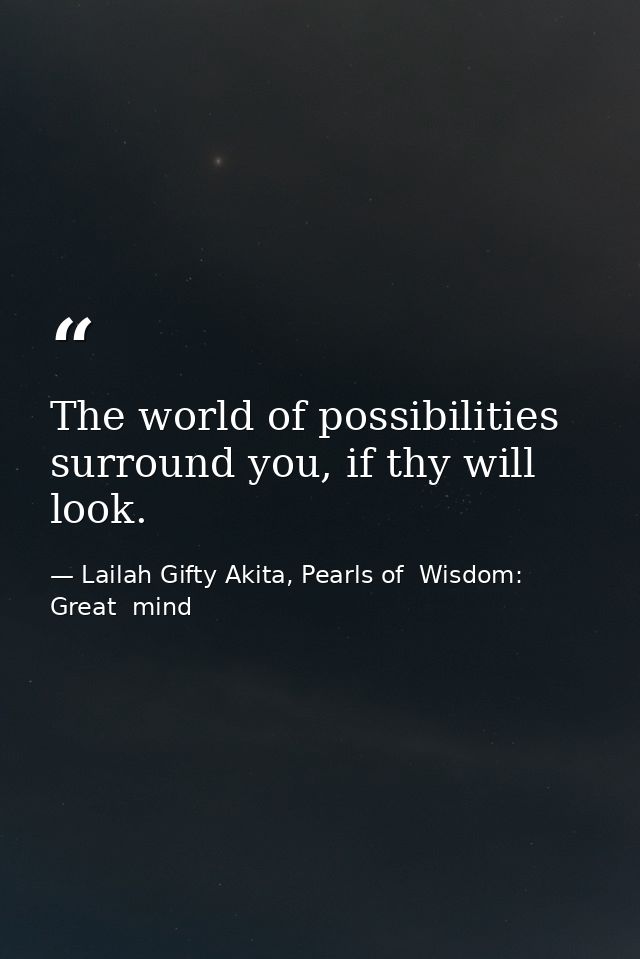 The world of possibilities surround you, if thy will look. — Lailah Gifty Akita, Pearls of  Wisdom: Great  mind