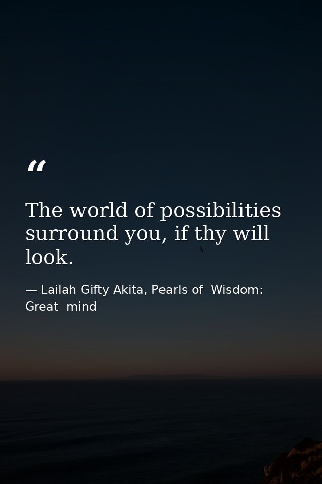The world of possibilities surround you, if thy will look. — Lailah Gifty Akita, Pearls of  Wisdom: Great  mind