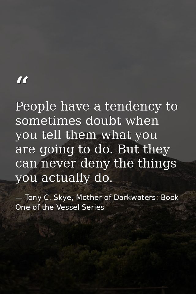 People have a tendency to sometimes doubt when you tell them what you are going to do. But they can never deny the thing — Tony C. Skye, Mother of Darkwaters: Book One of the Vessel Series