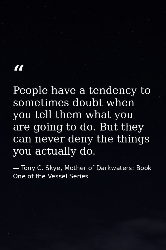 People have a tendency to sometimes doubt when you tell them what you are going to do. But they can never deny the thing — Tony C. Skye, Mother of Darkwaters: Book One of the Vessel Series