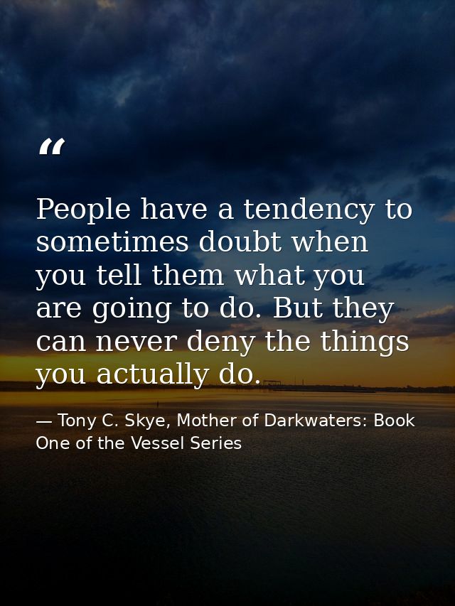 People have a tendency to sometimes doubt when you tell them what you are going to do. But they can never deny the thing — Tony C. Skye, Mother of Darkwaters: Book One of the Vessel Series