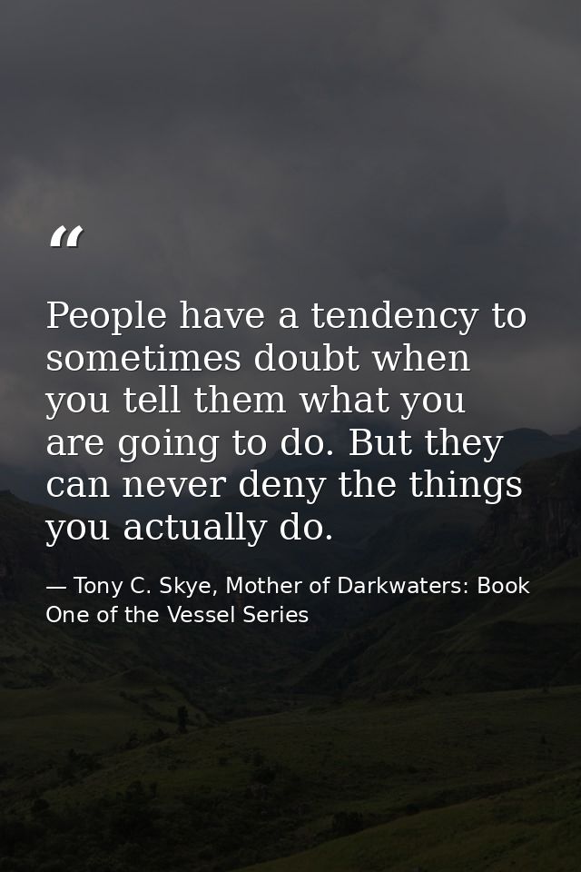 People have a tendency to sometimes doubt when you tell them what you are going to do. But they can never deny the thing — Tony C. Skye, Mother of Darkwaters: Book One of the Vessel Series