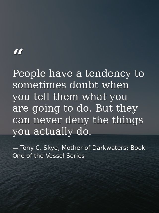 People have a tendency to sometimes doubt when you tell them what you are going to do. But they can never deny the thing — Tony C. Skye, Mother of Darkwaters: Book One of the Vessel Series