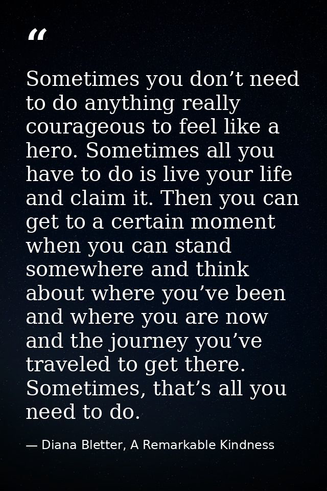 Sometimes you don’t need to do anything really courageous to feel like a hero. Sometimes all you have to do is live your — Diana Bletter, A Remarkable Kindness