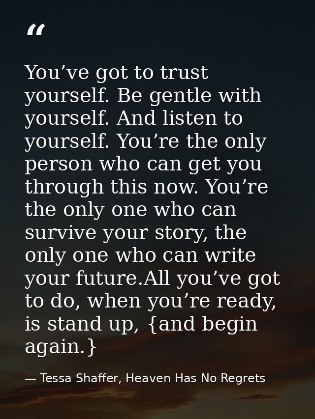 You’ve got to trust yourself. Be gentle with yourself. And listen to yourself. You’re the only person who can get you th — Tessa Shaffer, Heaven Has No Regrets