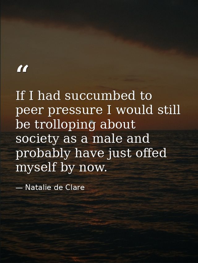 If I had succumbed to peer pressure I would still be trolloping about society as a male and probably have just offed mys — Natalie de Clare