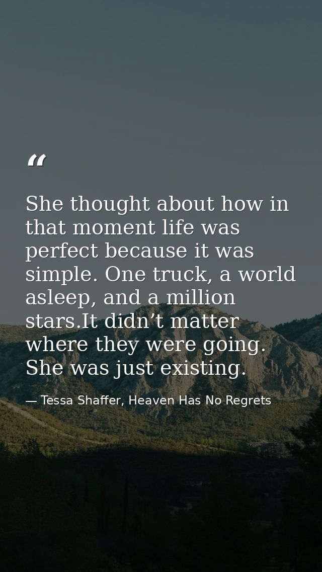 She thought about how in that moment life was perfect because it was simple. One truck, a world asleep, and a million st — Tessa Shaffer, Heaven Has No Regrets