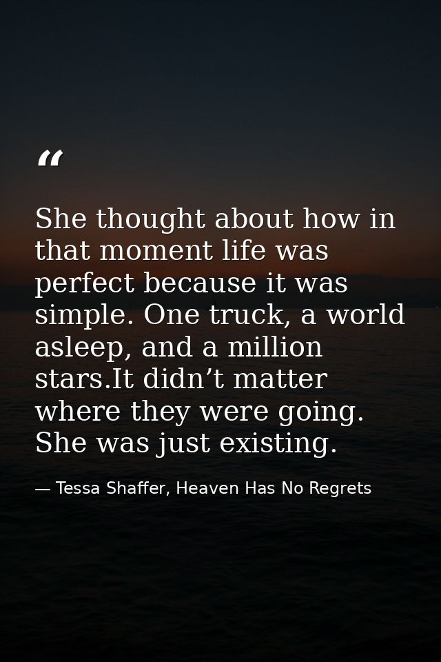 She thought about how in that moment life was perfect because it was simple. One truck, a world asleep, and a million st — Tessa Shaffer, Heaven Has No Regrets