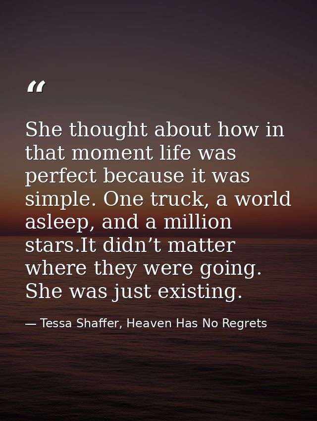 She thought about how in that moment life was perfect because it was simple. One truck, a world asleep, and a million st — Tessa Shaffer, Heaven Has No Regrets