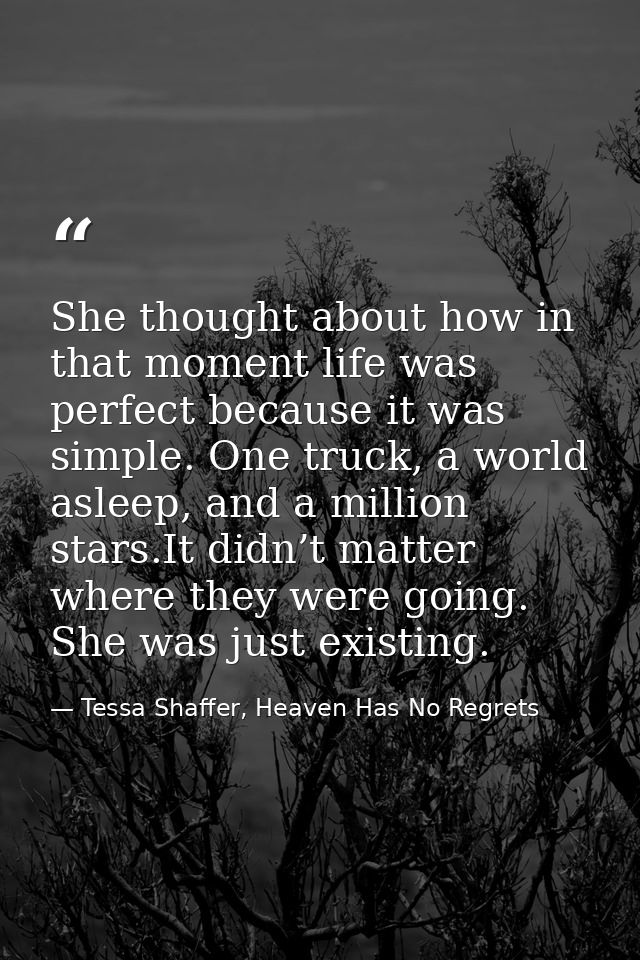 She thought about how in that moment life was perfect because it was simple. One truck, a world asleep, and a million st — Tessa Shaffer, Heaven Has No Regrets