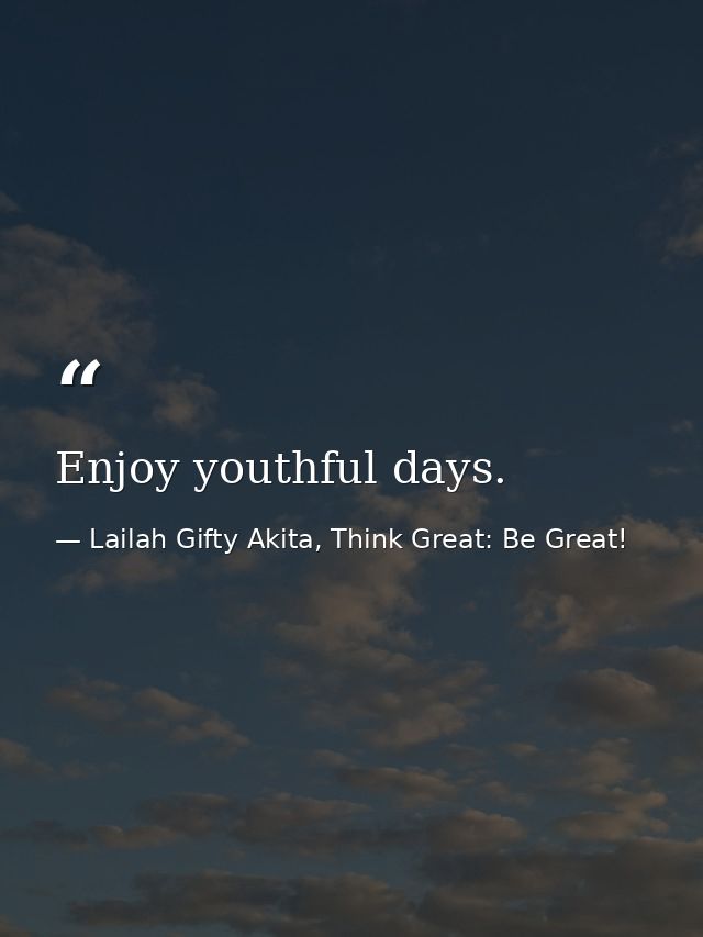 Enjoy youthful days. — Lailah Gifty Akita, Think Great: Be Great!