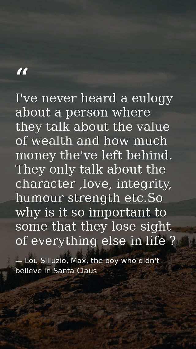I've never heard a eulogy about a person where they talk about the value of wealth and how much money the've left behind — Lou Silluzio, Max, the boy who didn't believe in Santa Claus