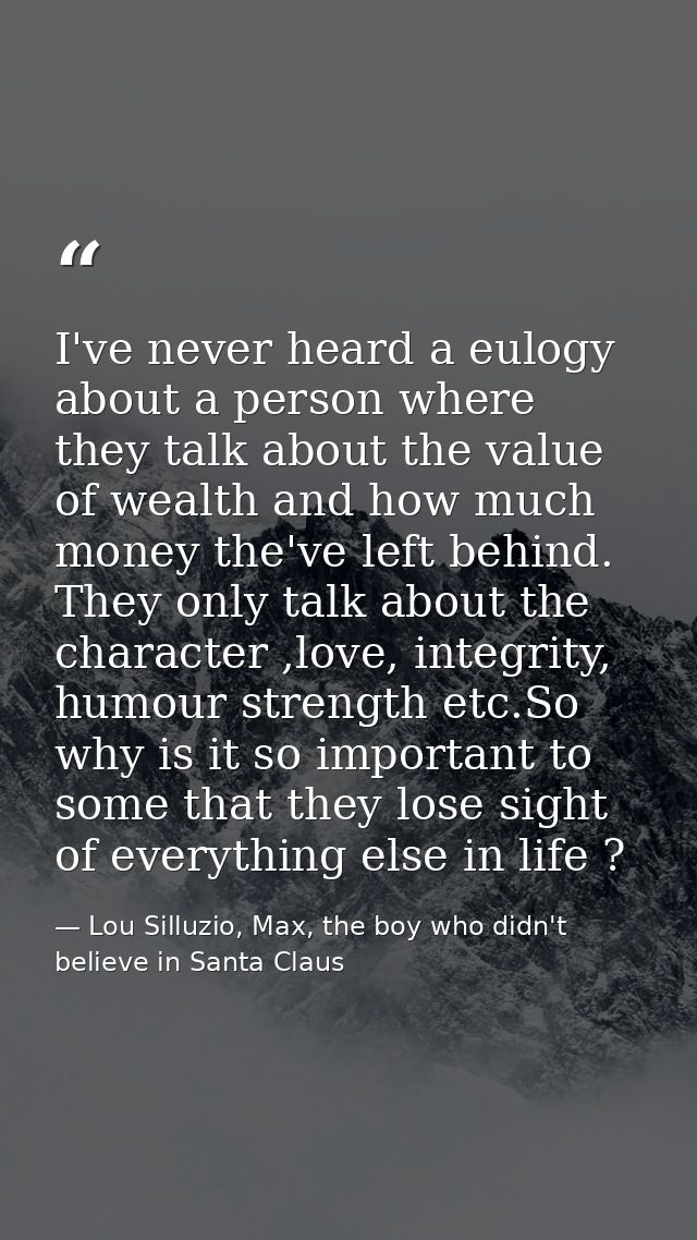 I've never heard a eulogy about a person where they talk about the value of wealth and how much money the've left behind — Lou Silluzio, Max, the boy who didn't believe in Santa Claus