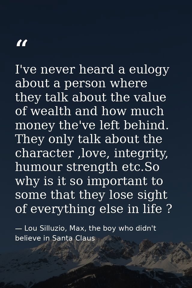 I've never heard a eulogy about a person where they talk about the value of wealth and how much money the've left behind — Lou Silluzio, Max, the boy who didn't believe in Santa Claus