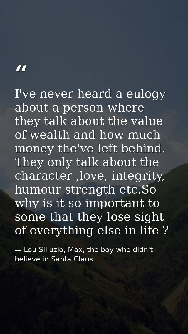 I've never heard a eulogy about a person where they talk about the value of wealth and how much money the've left behind — Lou Silluzio, Max, the boy who didn't believe in Santa Claus
