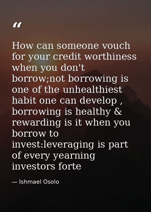 How can someone vouch for your credit worthiness when you don't borrow;not borrowing is one of the unhealthiest habit on — Ishmael Osolo