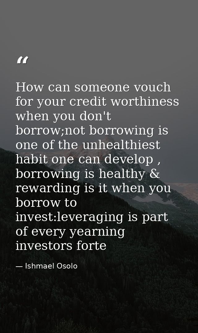 How can someone vouch for your credit worthiness when you don't borrow;not borrowing is one of the unhealthiest habit on — Ishmael Osolo