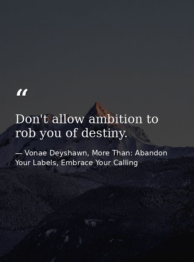 Don't allow ambition to rob you of destiny. — Vonae Deyshawn, More Than: Abandon Your Labels, Embrace Your Calling